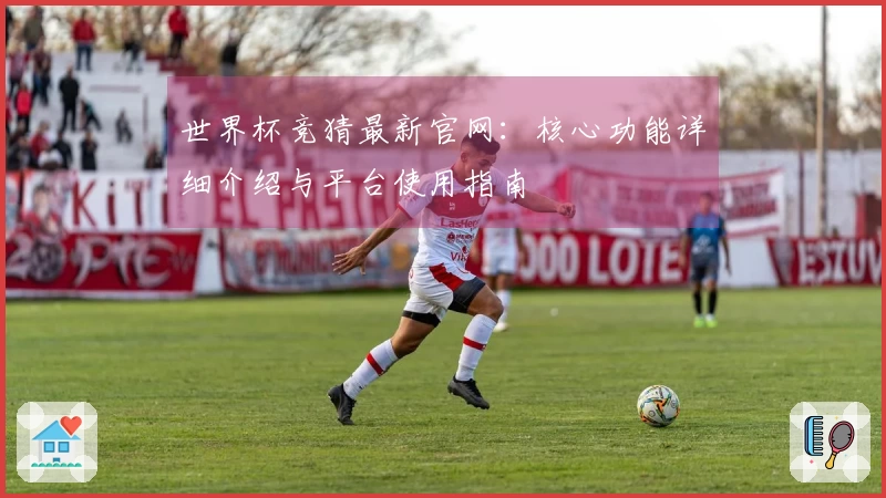 世界杯竞猜最新官网：核心功能详细介绍与平台使用指南