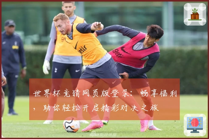 世界杯竞猜网页版登录：畅享福利，助你轻松开启精彩对决之旅