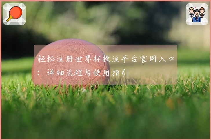 轻松注册世界杯投注平台官网入口：详细流程与使用指引