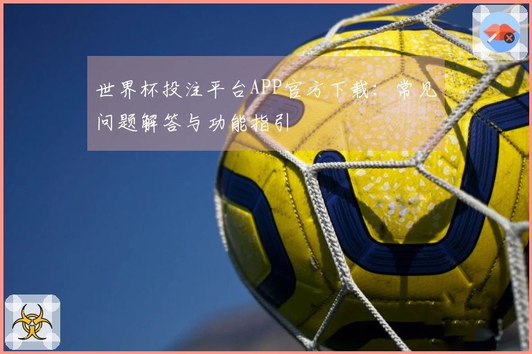 世界杯投注平台APP官方下载：常见问题解答与功能指引