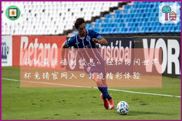 获取最新福利信息，轻松访问世界杯竞猜官网入口打造精彩体验